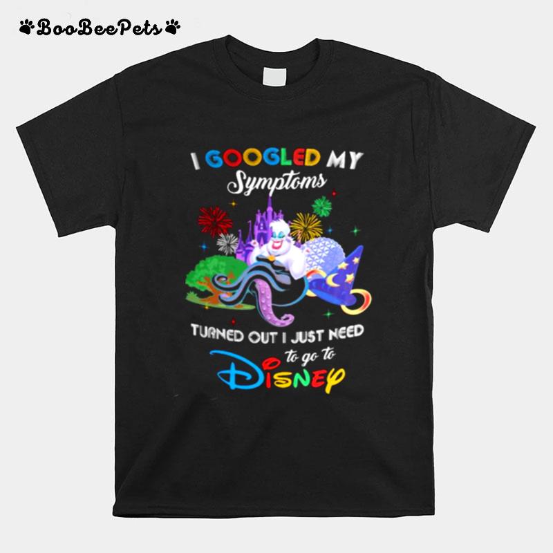 I Googled My Symptoms Turns Out I Just Need To Go To Disney Ursula T-Shirt