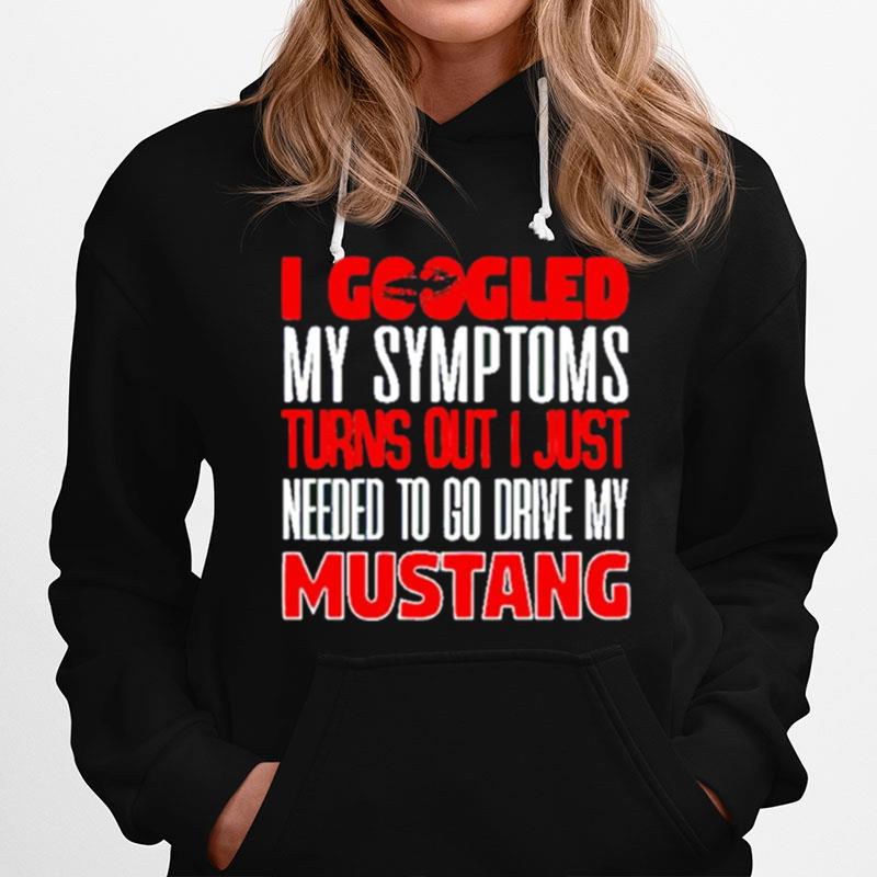 I Googled My Symptoms Turns Out I Just Needed To Go Drive My Mustang Hoodie