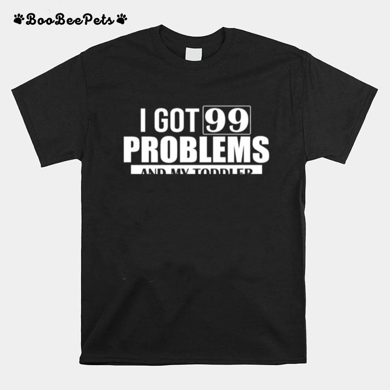 I Got 99 Problems And My Toddler Single Handedly Created 98 Of Them In 27 Minutes T-Shirt