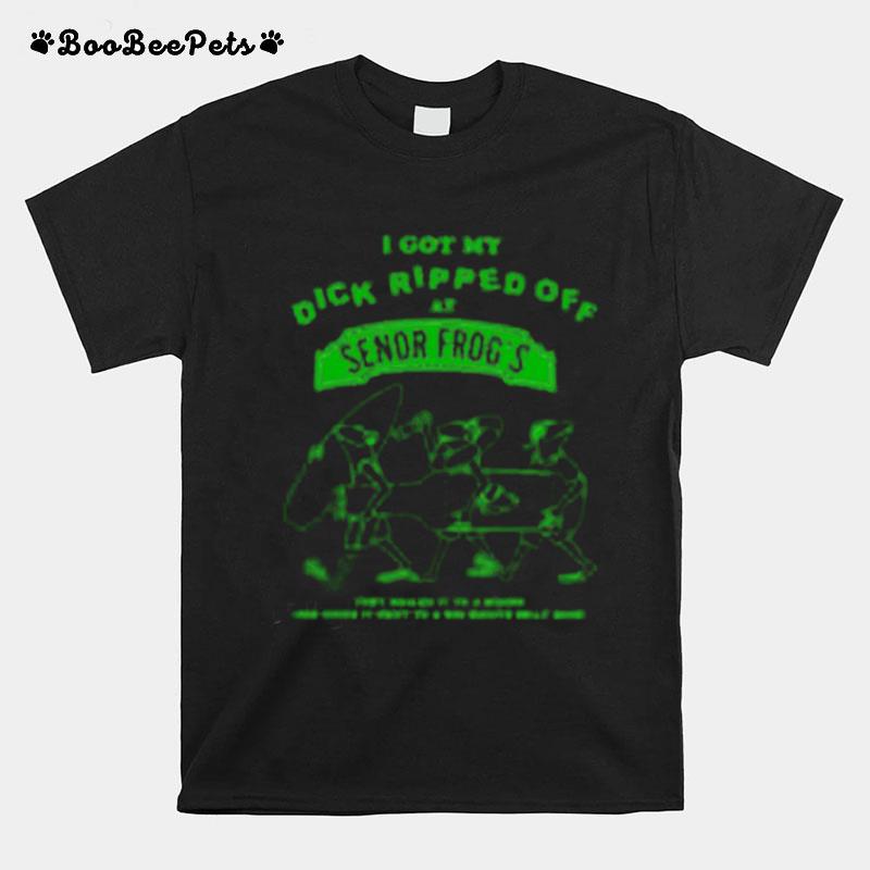 I Got My Dick Ripper Off At Senor Frogs 2022 T-Shirt