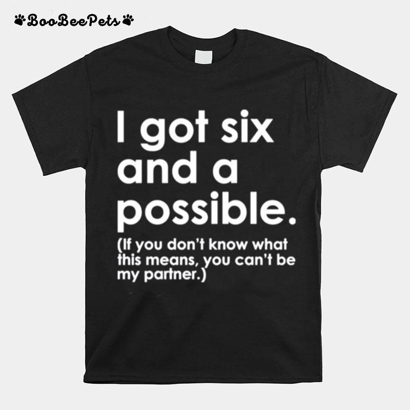 I Got Six And A Possible If You Dont Know What This Means T-Shirt