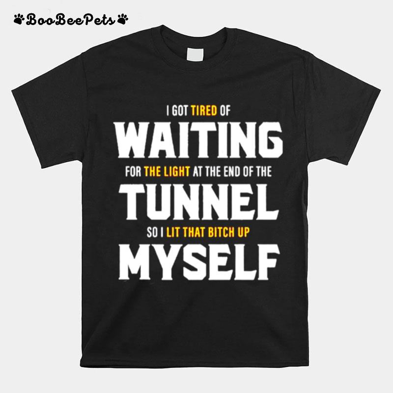 I Got Tired Of Waiting For The Light At The End Of The Tunnel T-Shirt