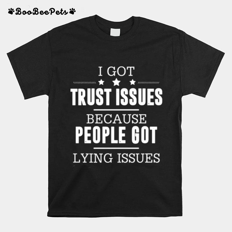 I Got Trust Issues Because People Got Lying Issues T-Shirt