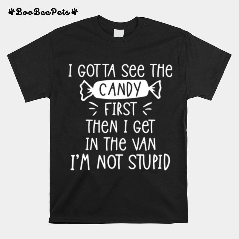 I Gotta See The Candy First Then I Get In The Van Im Not Stupid T-Shirt