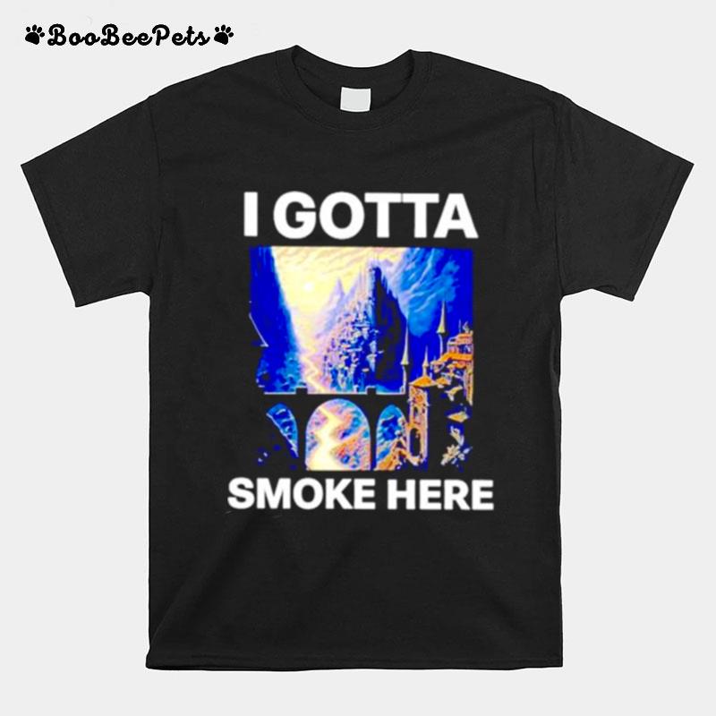 I Gotta Smoke Here T-Shirt
