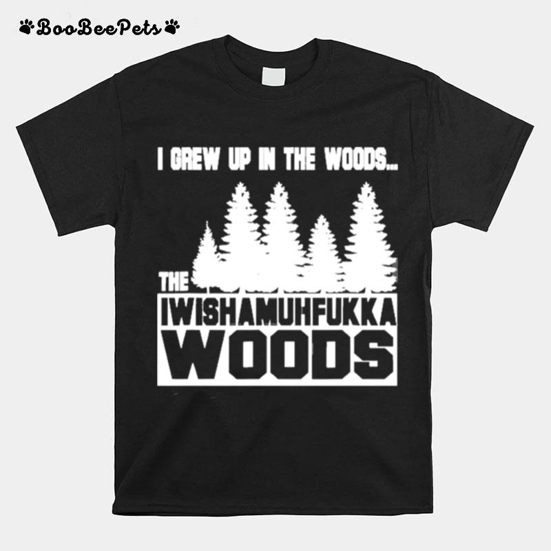 I Grew Up In The Woods Wish Muhfukka Woods T-Shirt