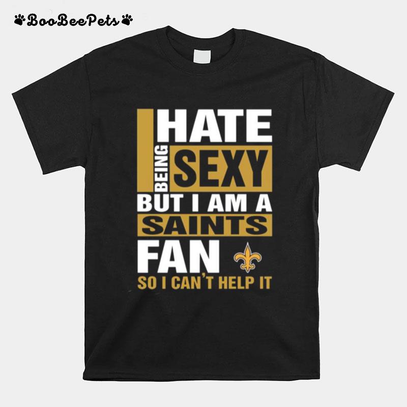 I Hate Being Sexy But I Am A New Orleans Saints Fan So I Cant Help It T-Shirt