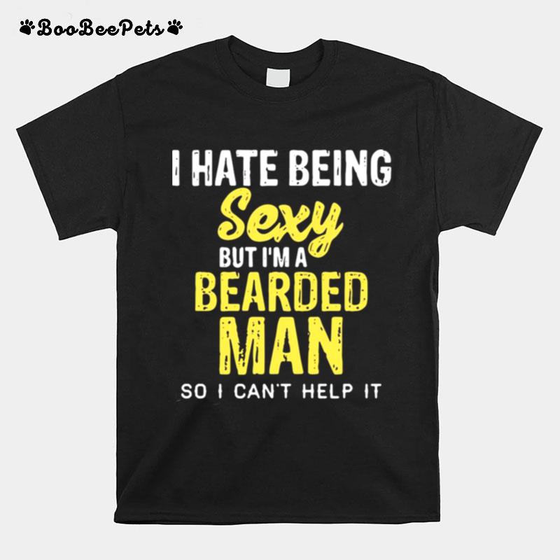 I Hate Being Sexy But Im A Bearded Man So I Cant Help It T-Shirt
