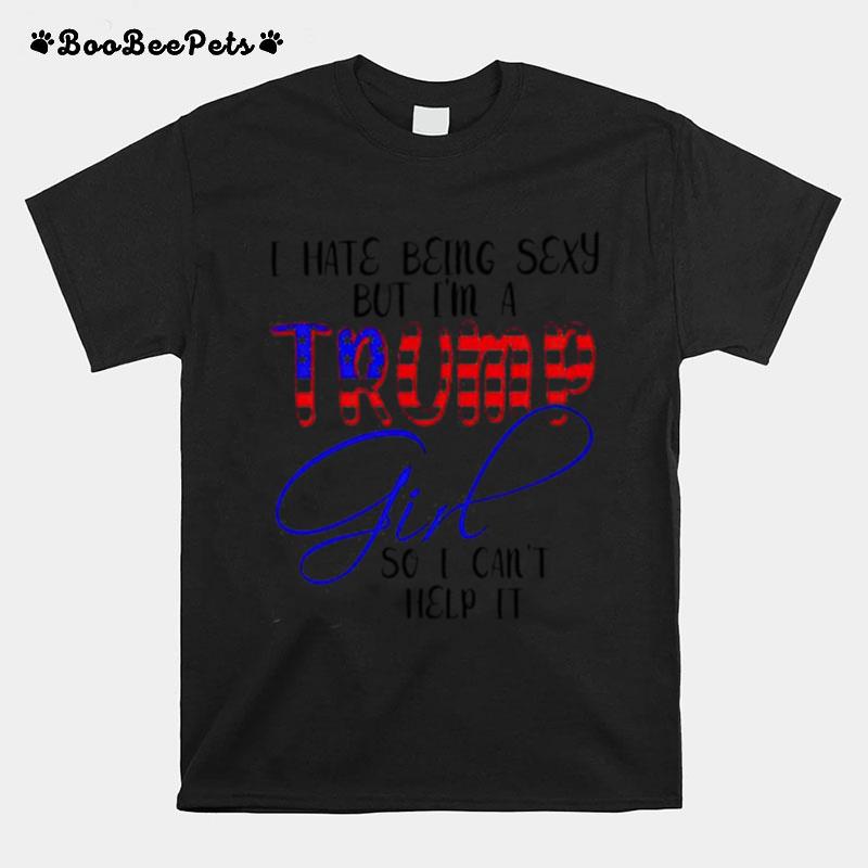 I Hate Being Sexy But Im A Trump Girl So I Cant Help It T-Shirt