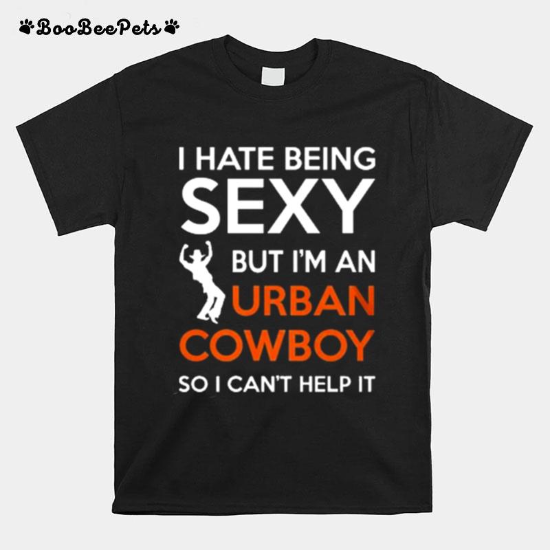 I Hate Being Sexy But Im An Urban Cowboy So I Cant Help It T-Shirt