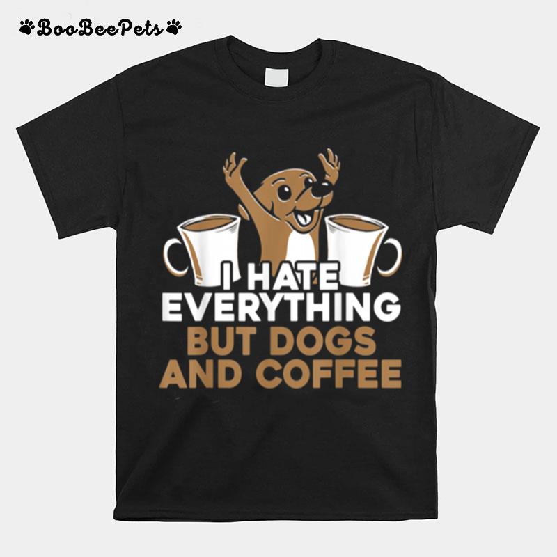 I Hate Everything But Dogs And Coffee Caffeine Addict T-Shirt