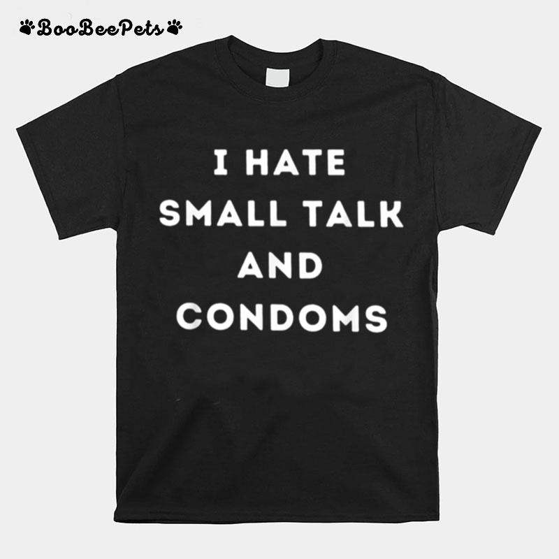I Hate Small Talk And Condoms T-Shirt