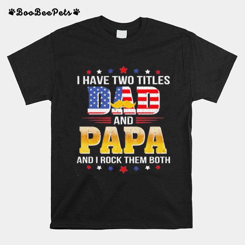 I Hate Two Titles Dad And Papa And I Rock Them Both American Flag T-Shirt