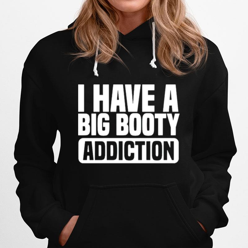 I Have A Big Booty Addiction Hoodie