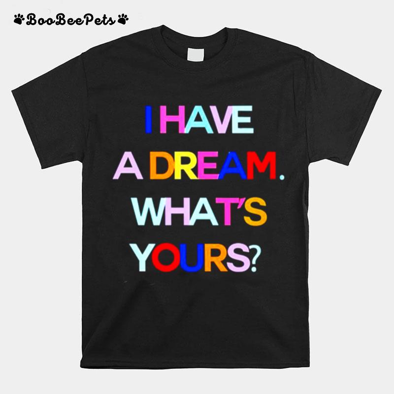 I Have A Dream Whats Yours T-Shirt