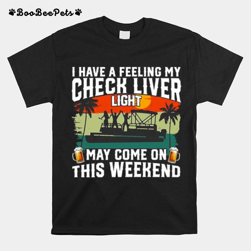 I Have A Feeling My Check Liver Light May Come On This Weekend T-Shirt