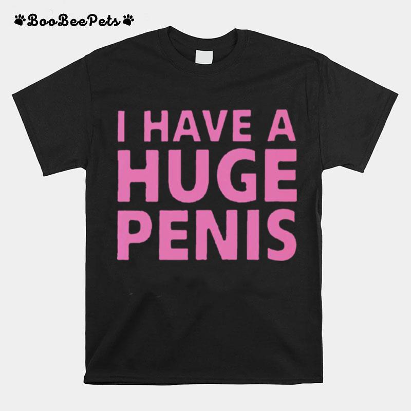 I Have A Huge Penis T-Shirt