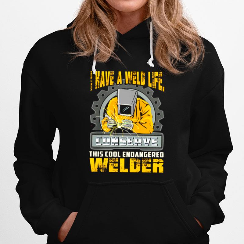 I Have A Weld Life Conserve This Cool Endangered Welder Hoodie