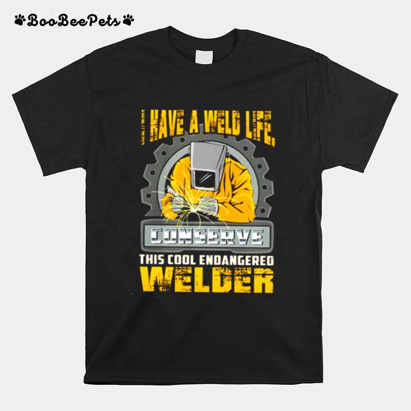 I Have A Weld Life Conserve This Cool Endangered Welder T-Shirt
