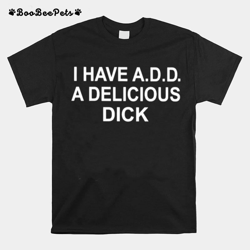 I Have Add A Delicious Dick T-Shirt