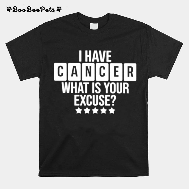 I Have Cancer What Is Your Excuse T-Shirt