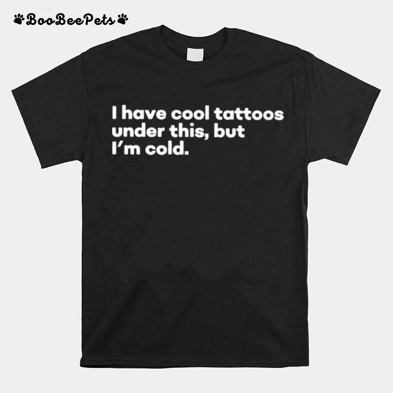 I Have Cool Tattoos Under This But Im Cold T-Shirt