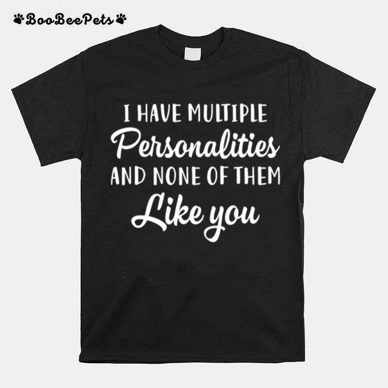 I Have Multiple Personalities And None Of Them Like You T-Shirt