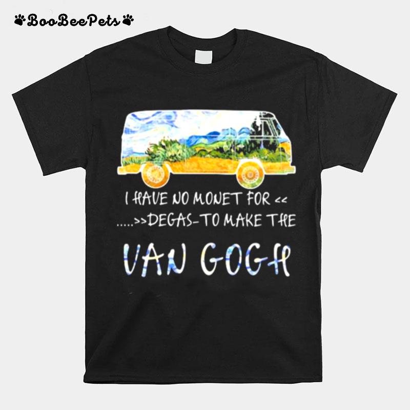I Have No Money For Degas To Make The Van Gogh T-Shirt