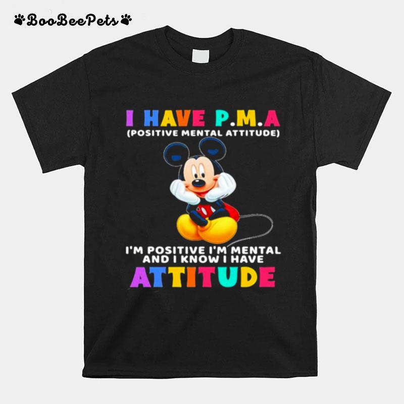 I Have P.M.A Positive Mental Attitude Im Positive Im Mental And I Know I Have Attitude Mickey Mouse T-Shirt