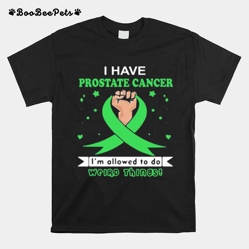 I Have Prostate Cancer Im Allowed To Do Weird Things T-Shirt