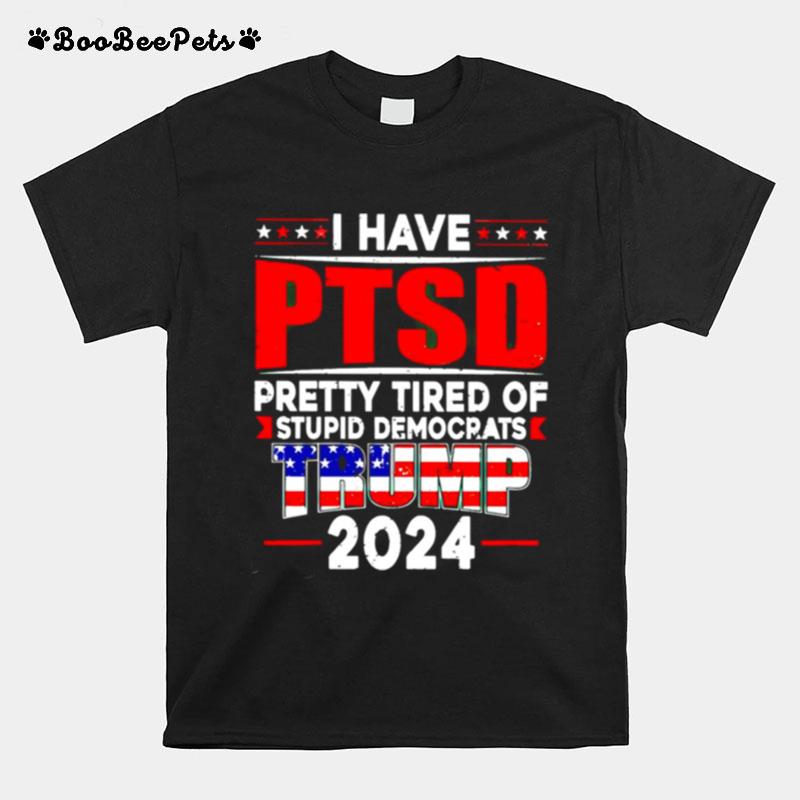 I Have Ptsd Pretty Tired Of Stupid Democrats Trump 2024 Maga T-Shirt