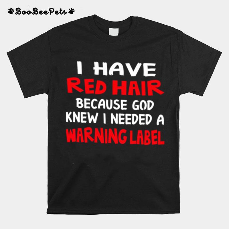 I Have Red Hair Because God Knew I Needed A Warning Label T-Shirt