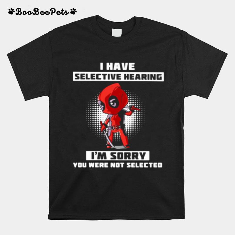 I Have Selective Hearing I Am Sorry You Were Not Selected Deadpool T-Shirt
