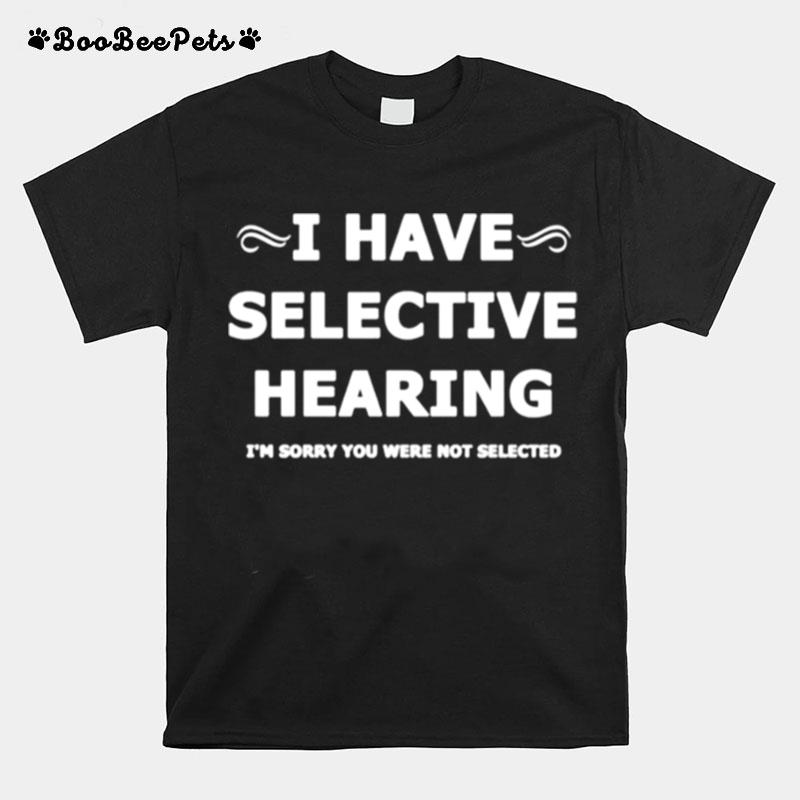 I Have Selective Hearing Im Sorry You Were Not Selected T-Shirt