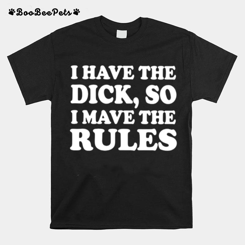 I Have The Dick So I Make The Rules Unisex T-Shirt