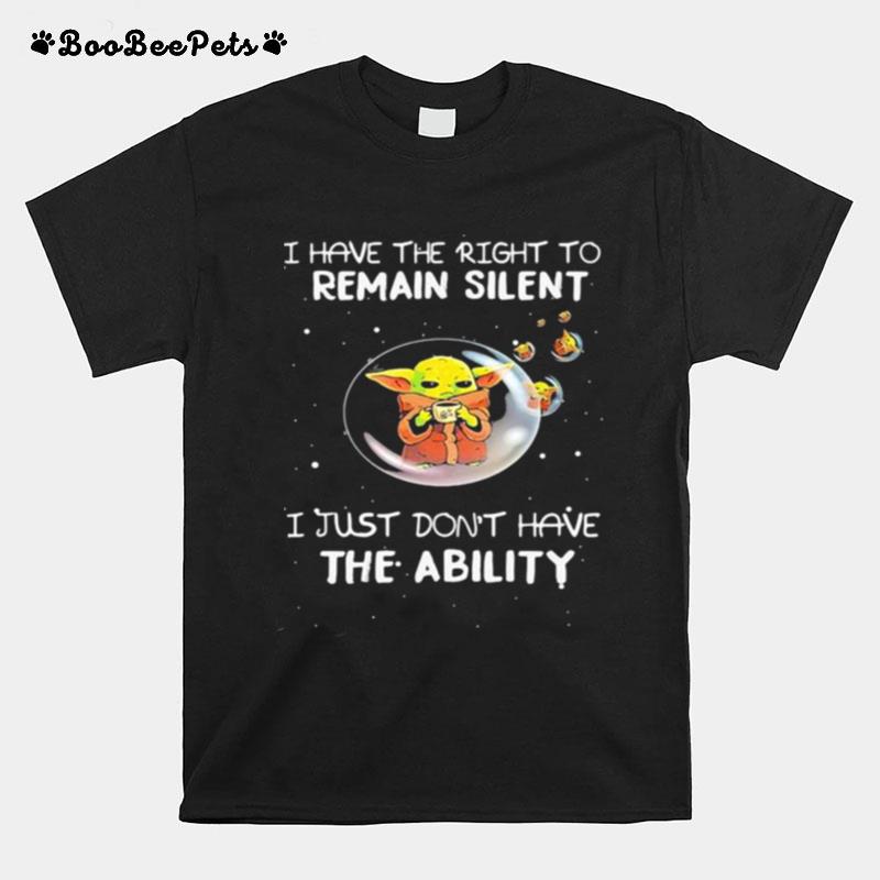 I Have The Right To Remain Silent I Just Dont Have The Ability Baby Yoda Star Wars T-Shirt