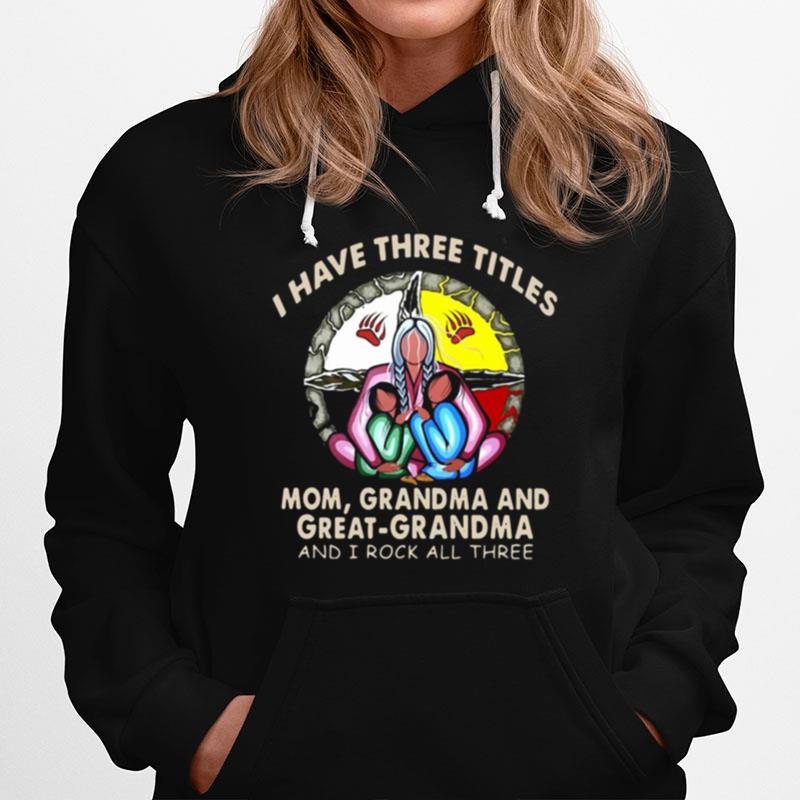 I Have Three Titles Mom Grandma And Great Grandma And I Rock All Three Hoodie