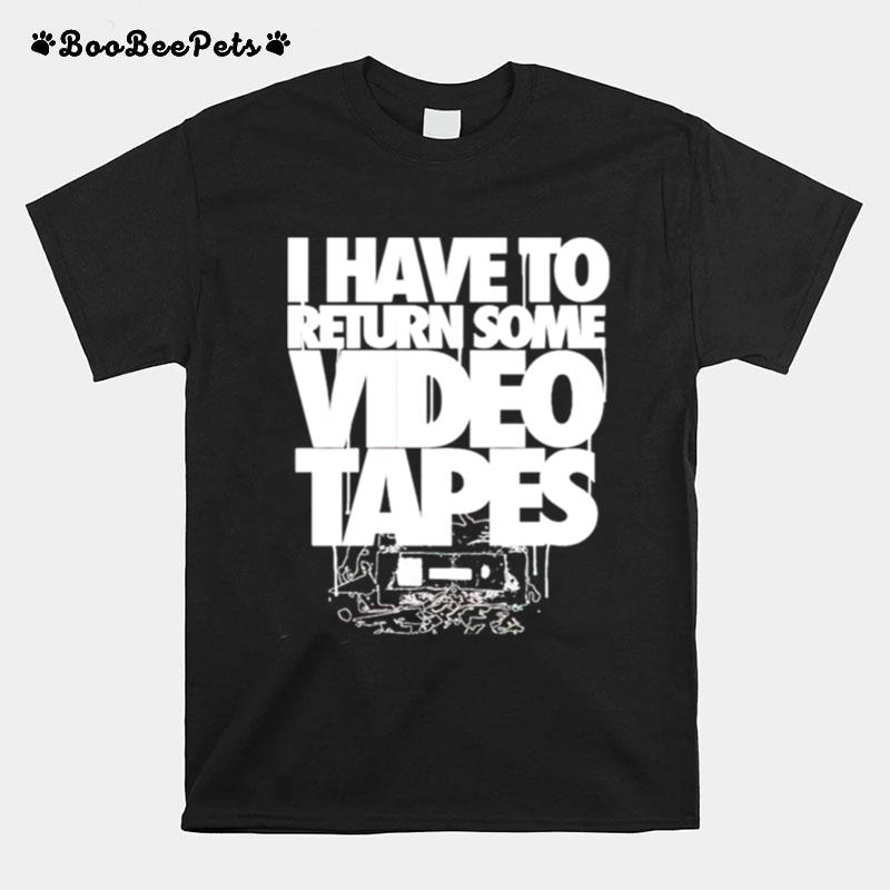 I Have To Return Some Video Tapes T-Shirt