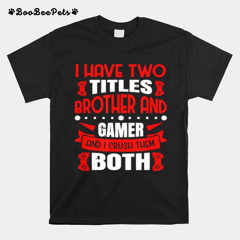 I Have Two Titles Brother And Gamer And I Crush Them Both Tee T-Shirt