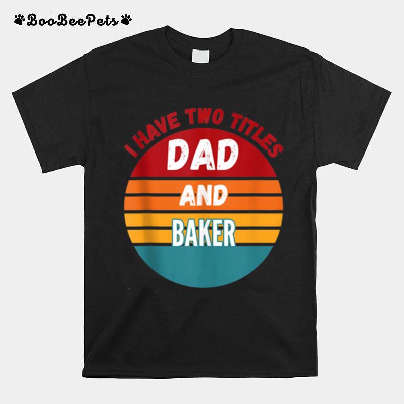 I Have Two Titles Dad And Baker T-Shirt