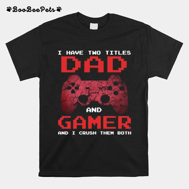 I Have Two Titles Dad And Gamer And I Crush Them Both T-Shirt