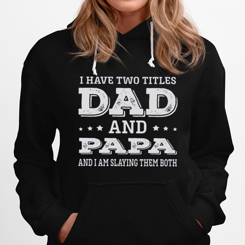 I Have Two Titles Dad And Papa And I Am Slaying Them Both Hoodie