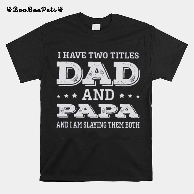 I Have Two Titles Dad And Papa And I Am Slaying Them Both T-Shirt