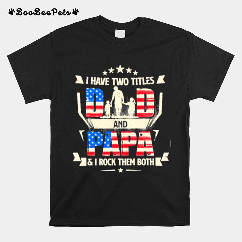 I Have Two Titles Dad And Papa And I Rock Them Both American Flag T-Shirt