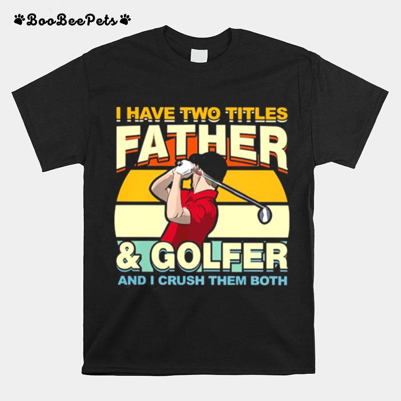 I Have Two Titles Father And Golfer And I Crush Them Both Vintage T-Shirt