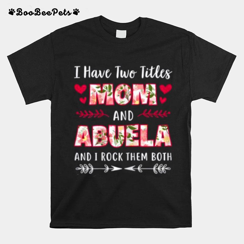 I Have Two Titles Mom And Abuela And I Rock Them Both Flower T-Shirt