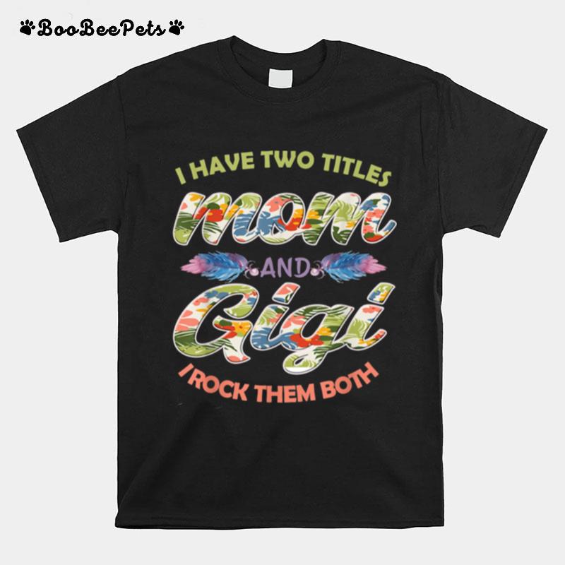 I Have Two Titles Mom And Gigi And I Rock Them Mothers Day T-Shirt