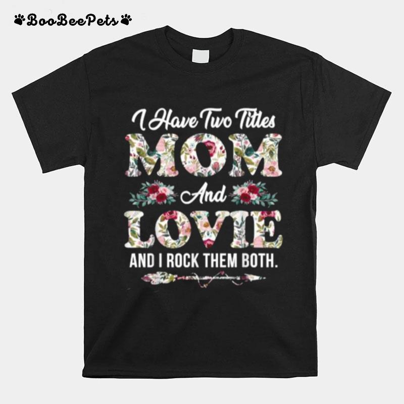 I Have Two Titles Mom And Lovie And I Rock Them Both Flowers Mothers Day T-Shirt