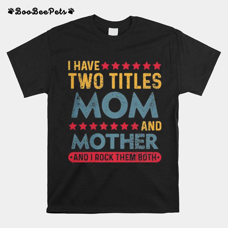 I Have Two Titles Mom And Mother And I Rock Them Both T-Shirt