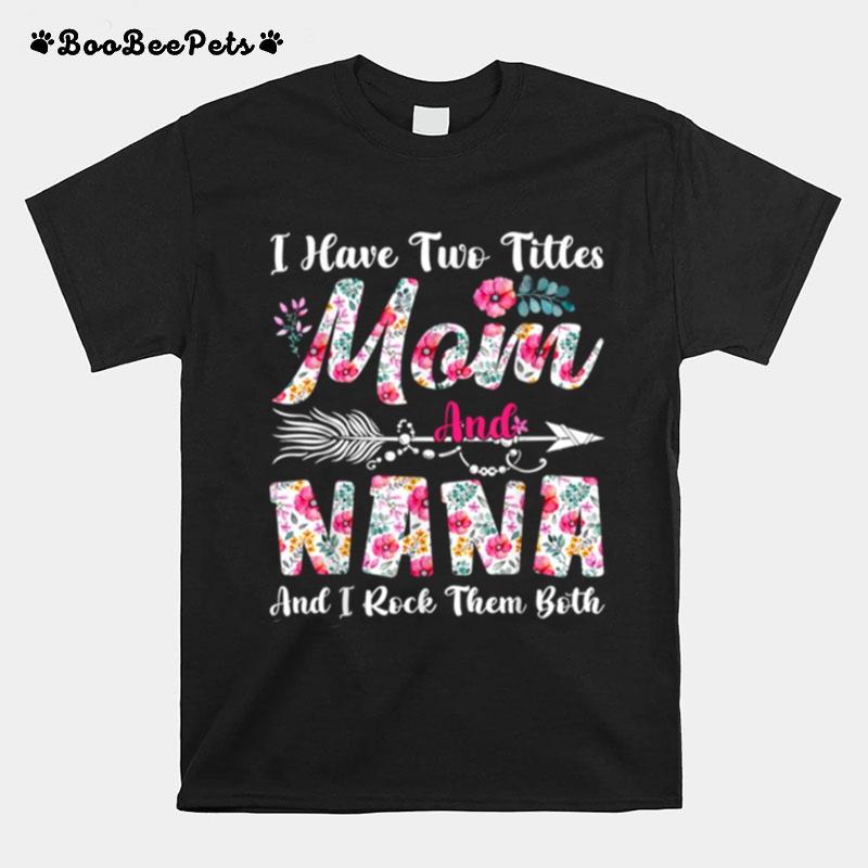 I Have Two Titles Mom And Nana Cute Flowers Mothers Day T-Shirt